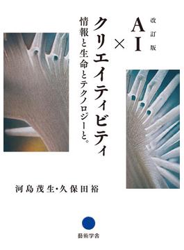 改訂版　AI × クリエイティビティ:情報と生命とテクノロジーと。