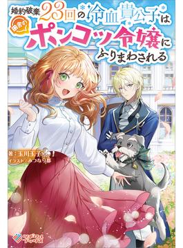 「婚約破棄23回の冷血貴公子は田舎のポンコツ令嬢にふりまわされる」シリーズ(ツギクルブックス)