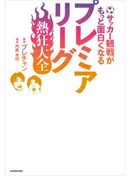 サッカー観戦がもっと面白くなる　プレミアリーグ熱狂大全
