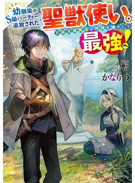 幼馴染のS級パーティーから追放された聖獣使い。万能支援魔法と仲間を増やして最強へ！(ドラゴンノベルス)