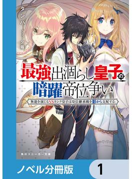 最強出涸らし皇子の暗躍帝位争い【ノベル分冊版】(角川スニーカー文庫)