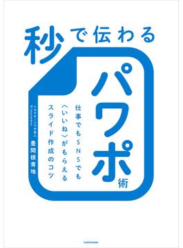 秒で伝わるパワポ術　仕事でもＳＮＳでも〈いいね〉がもらえるスライド作成のコツ(角川書店単行本)