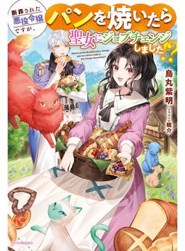 断罪された悪役令嬢ですが、パンを焼いたら聖女にジョブチェンジしました!?(カドカワBOOKS)