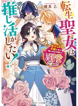転生聖女は推し活がしたい！　虐げられ令嬢ですが推しの王子様から溺愛されています!?(角川ビーンズ文庫)