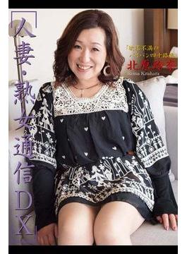 人妻・熟女通信DX　「欲求不満のパイパン四十路妻」　北原玲奈