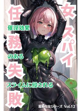 女スパイ任務失敗 催淫効果のあるスライムに侵される 羞恥な女シリーズ Vol.12(羞恥な女シリーズ)