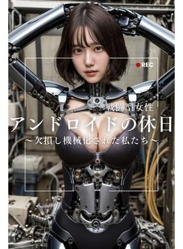 戦闘型女性アンドロイドの休日～欠損し機械化された私たち～