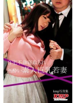 自宅不倫寝取られ酒酔い素人巨乳若妻(kmp写真集)