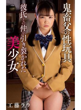 工藤ララ『鬼畜父の性玩具 彼氏との仲を引き裂かれた制服美少女』（200Photos）(プラネットプラス)
