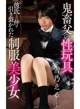 雪乃える『鬼畜父の性玩具　彼氏との仲を引き裂かれた制服美少女』（200Photos）(プラネットプラス)