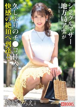 シングルマザー地方局アナが久しぶりのチ●コ挿入で快感の絶頂へ到達!! 神崎くろえ(プレステージ出版)