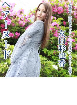 ヘアーヌード～無修正・美乳Eカップ・エロ可愛い・セクシー女優～ 友田彩也香