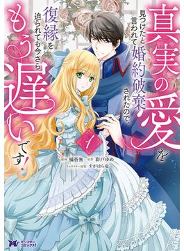 真実の愛を見つけたと言われて婚約破棄されたので、復縁を迫られても今さらもう遅いです！(コミック)(モンスターコミックスｆ)
