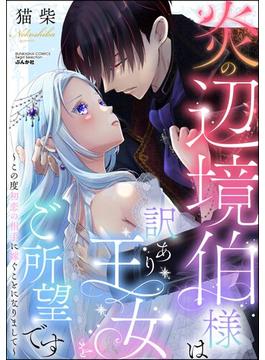 炎の辺境伯様は訳あり王女をご所望です ～この度初恋の相手に嫁ぐことになりまして～(ラブキス！)