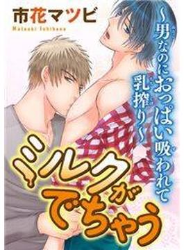 ミルクがでちゃう～男なのにおっぱい吸われて乳搾り～(モバイルBL宣言)