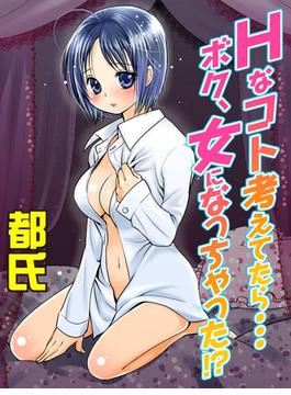Hなコト考えてたら…ボク、女になっちゃった!?
