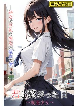君と繋がった日～制服少女～処女で巨乳な彼女と童貞の僕 モザイク版(あいラビ(R))