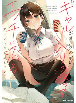 ギャルがオタクの家に入り浸ってエッチに沼るアンソロジーコミック(ＲＥＸコミックス)