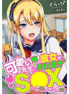 可愛い俺の彼女が先生にお仕置きＳ●Ｘされちゃった！？