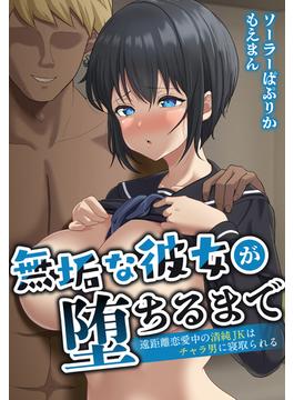 無垢な彼女が堕ちるまで～遠距離恋愛中の清純JKはチャラ男に寝取られる～