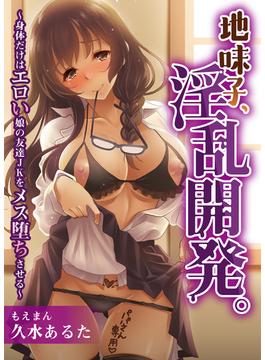 地味子、淫乱開発。～身体だけはエロい娘の友達JKをメス堕ちさせる～