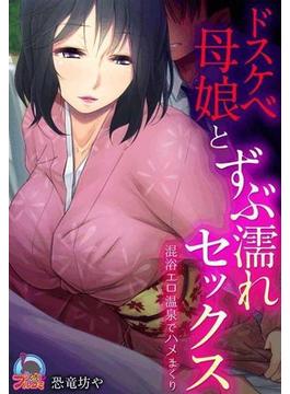 ドスケベ母娘とずぶ濡れセックス～混浴エロ温泉でハメまくり(むっちりプルコミ)