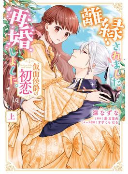 離縁されました。再婚しました。仮面侯爵の初恋【単行本版】【特典付き】(ラブキッシュ)