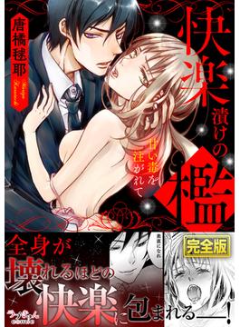 快楽漬けの檻－甘い毒を注がれて【完全版】(ラブきゅんコミック)