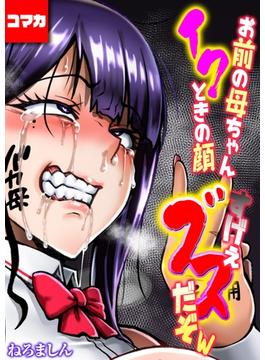 お前の母ちゃんイクときの顔すげぇブスだぞw【コマカ】(ナイトコミック【コマカ】)