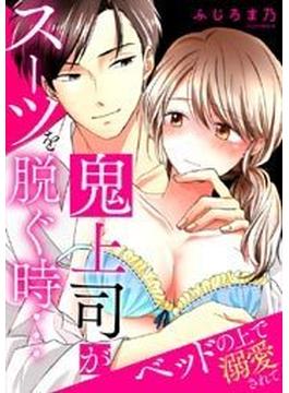 鬼上司がスーツを脱ぐ時…～ベッドの上で溺愛されて