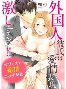 外国人彼氏は愛情表現激しすぎ!! オフィスで絶頂エッチ契約