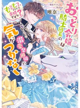 おっとり令嬢は騎士団長の溺愛包囲網に気がつかない　もふもふしてたら求婚ですか？(ＦＬＯＳ　ＣＯＭＩＣ)