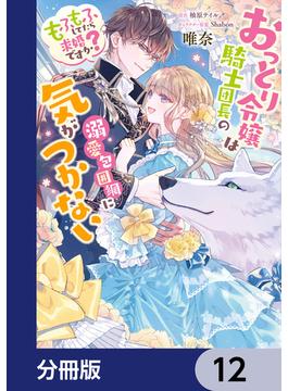 おっとり令嬢は騎士団長の溺愛包囲網に気がつかない　もふもふしてたら求婚ですか？【分冊版】(ＦＬＯＳ　ＣＯＭＩＣ)