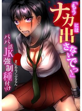 「もうナカには出さないでっ！」パパ活JK強制種付け！(快感ドラッグ)